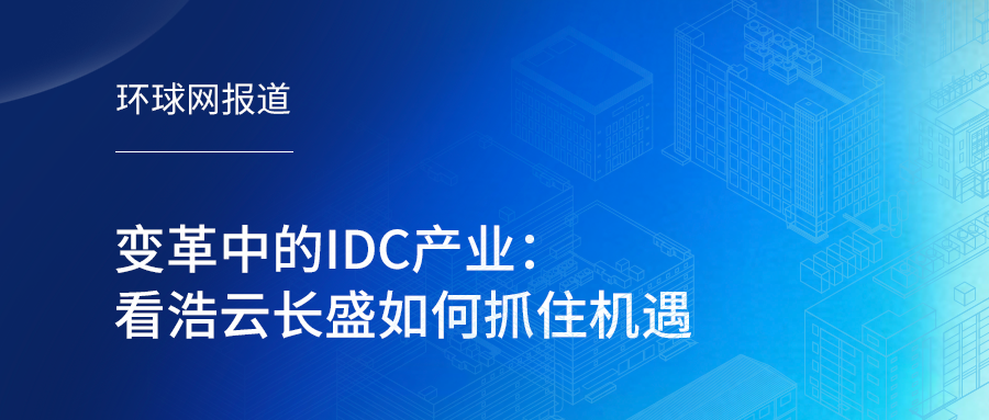 环球网专访 | 变革中的IDC产业：看浩云长盛如何抓住机遇